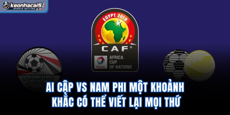 Ai Cập Vs Nam Phi – Một Khoảnh Khắc Có Thể Viết Lại Mọi Thứ