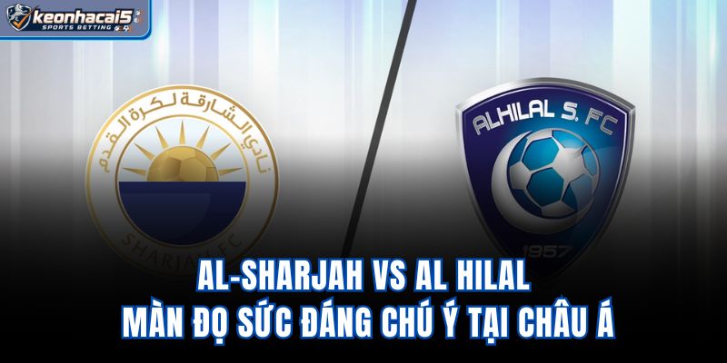 Al-Sharjah vs Al Hilal - Màn Đọ Sức Đáng Chú Ý Tại Châu Á