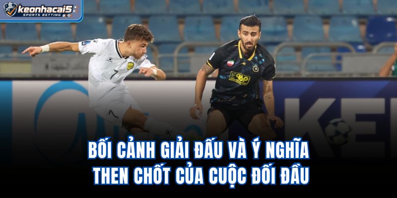 Bối cảnh giải đấu và ý nghĩa then chốt của cuộc đối đầu