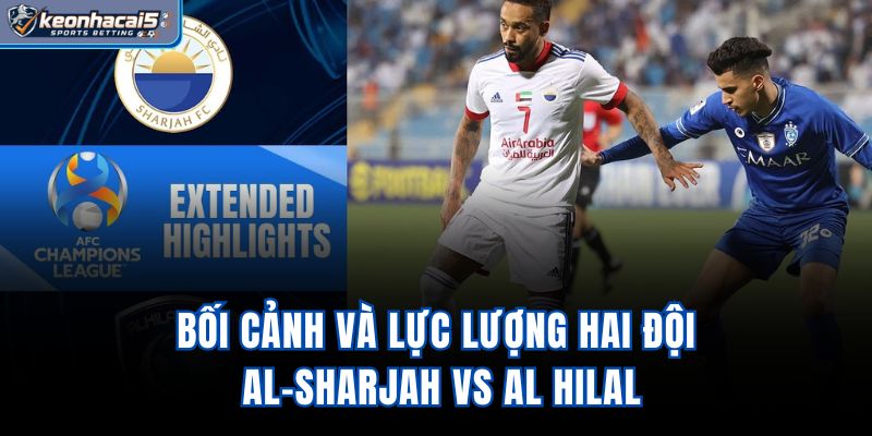 Bối cảnh và lực lượng hai đội Al-Sharjah vs Al Hilal