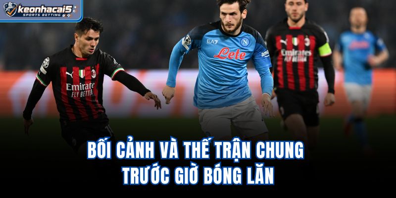 Bối cảnh và thế trận chung trước giờ bóng lăn