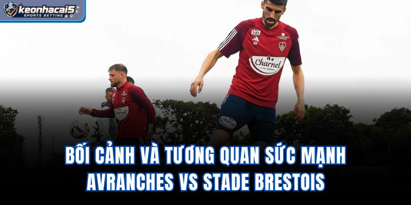 Bối cảnh và tương quan sức mạnh Avranches vs Stade Brestois