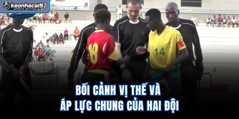 Bối cảnh, vị thế và áp lực chung của hai đội