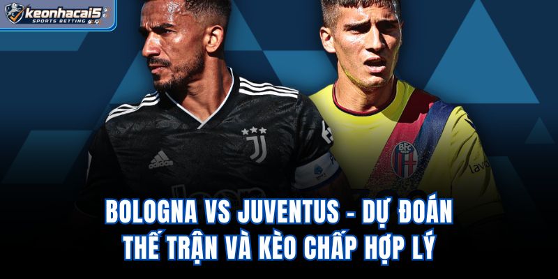 Bologna Vs Juventus - Dự Đoán Thế Trận Và Kèo Chấp Hợp Lý