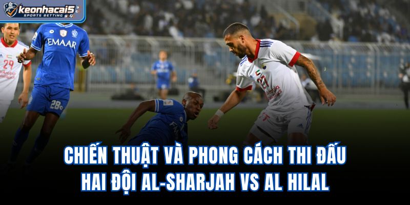 Chiến thuật và phong cách thi đấu hai đội Al-Sharjah vs Al Hilal