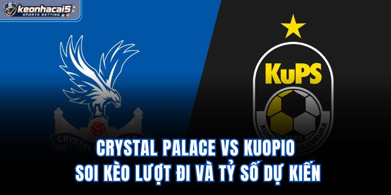 Crystal Palace Vs Kuopio - Soi Kèo Lượt Đi Và Tỷ Số Dự Kiến