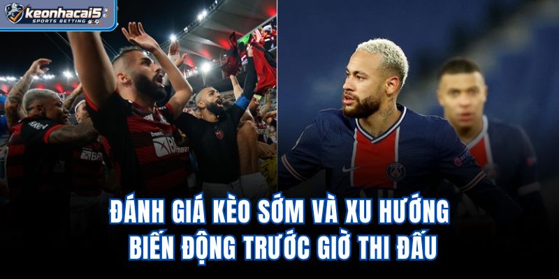 Đánh giá kèo sớm và xu hướng biến động trước giờ thi đấu