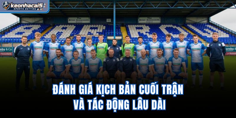 Đánh giá kịch bản cuối trận và tác động lâu dài