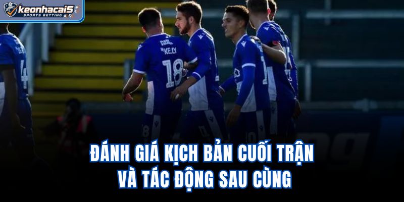 Đánh giá kịch bản cuối trận và tác động sau cùng