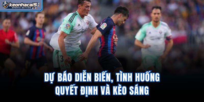 Dự báo diễn biến, tình huống quyết định và kèo sáng