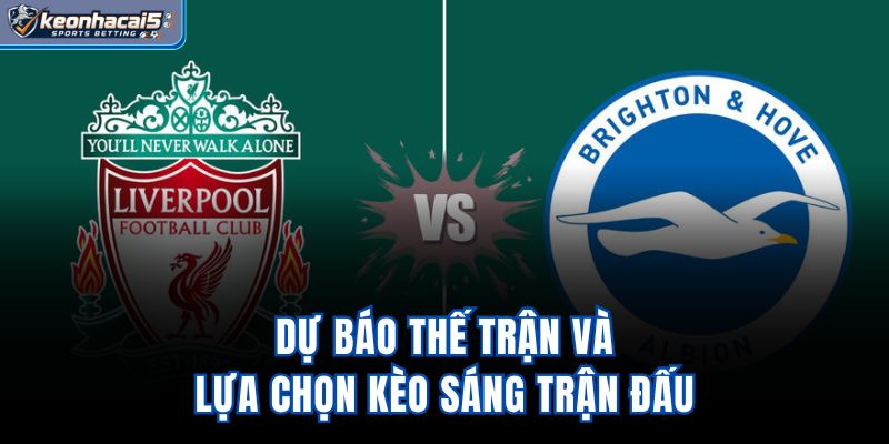 Dự báo thế trận và lựa chọn kèo sáng trận đấu