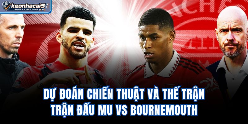 Dự đoán chiến thuật và thế trận trận đấu MU vs Bournemouth