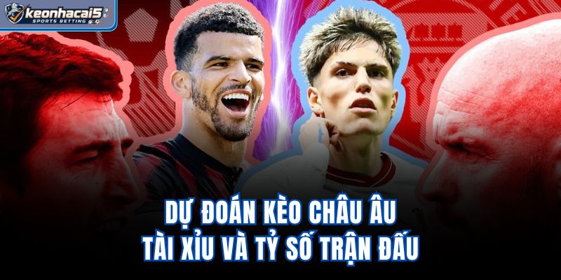 Dự đoán kèo châu Âu, tài xỉu và tỷ số trận đấu