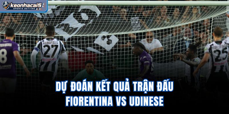 Dự đoán kết quả trận đấu Fiorentina vs Udinese