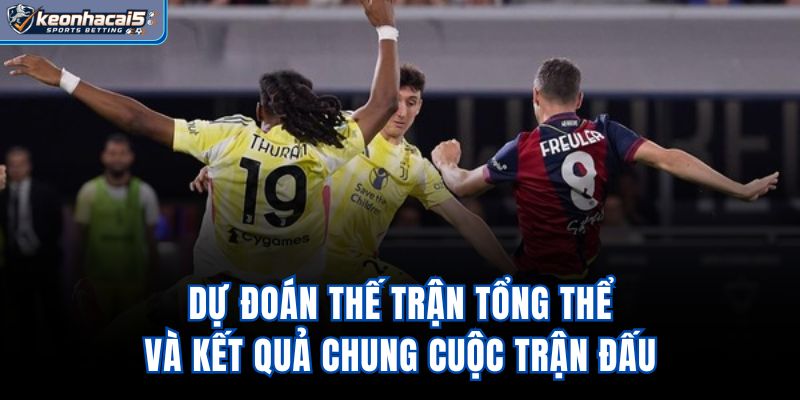 Dự đoán thế trận tổng thể và kết quả chung cuộc trận đấu