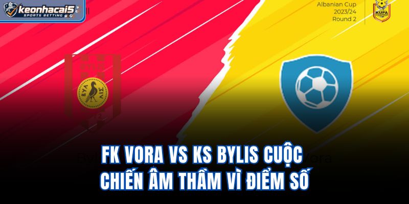 FK Vora Vs KS Bylis - Cuộc Chiến Âm Thầm Vì Điểm Số