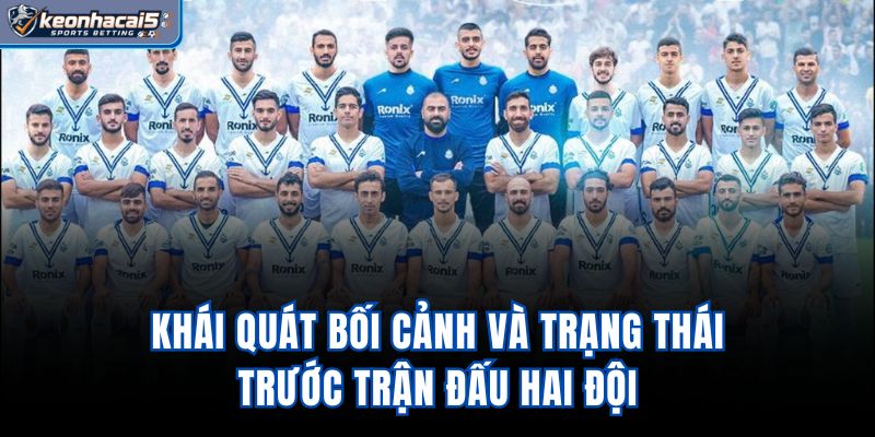 Khái quát bối cảnh và trạng thái trước trận đấu hai đội