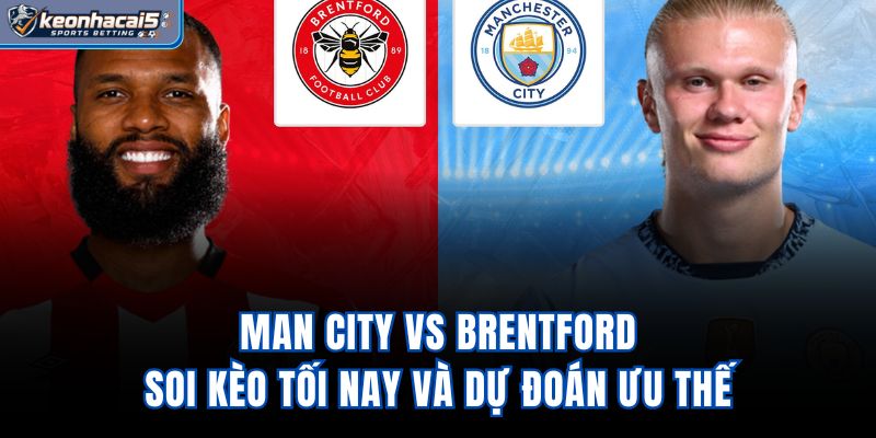 Man City Vs Brentford - Soi Kèo Tối Nay Và Dự Đoán Ưu Thế