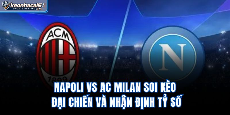 Napoli Vs Ac Milan - Soi Kèo Đại Chiến Và Nhận Định Tỷ Số