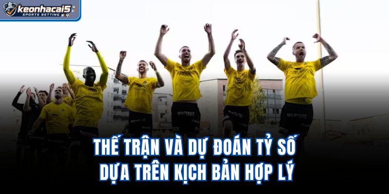 Thế trận và dự đoán tỷ số dựa trên kịch bản hợp lý