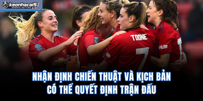 Nhận định chiến thuật và kịch bản có thể quyết định trận đấu