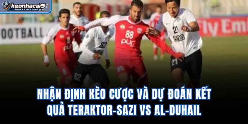 Nhận định kèo cược và dự đoán kết quả Teraktor-Sazi vs Al-Duhail