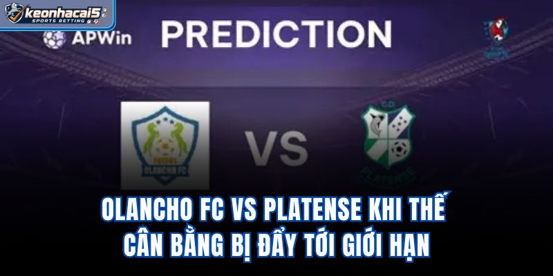 Olancho FC Vs Platense – Khi Thế Cân Bằng Bị Đẩy Tới Giới Hạn