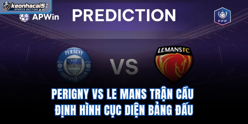 PERIGNY vs Le Mans - Trận Cầu Định Hình Cục Diện Bảng Đấu