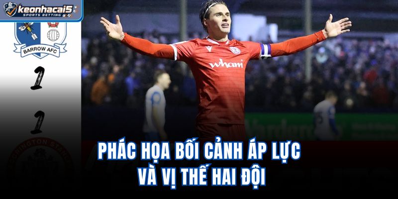 Phác họa bối cảnh, áp lực và vị thế hai đội
