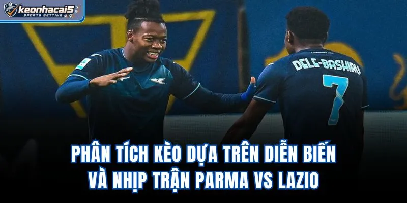 Phân tích kèo dựa trên diễn biến và nhịp trận Parma vs Lazio