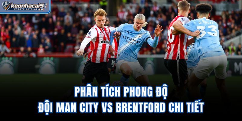 Phân tích phong độ đội Man City vs Brentford chi tiết