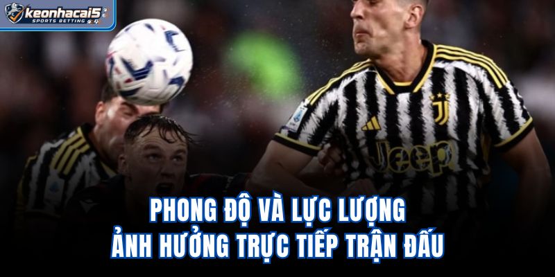 Phong độ và lực lượng ảnh hưởng trực tiếp trận đấu