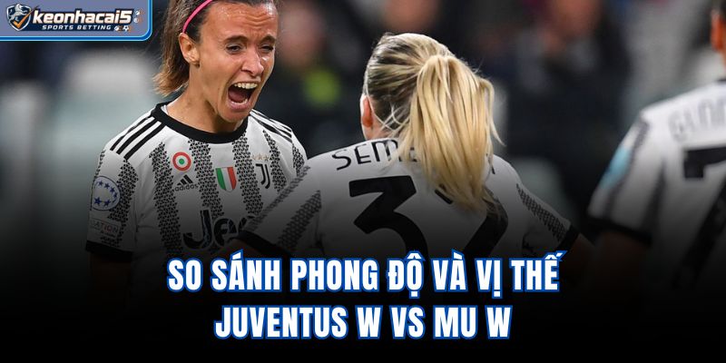 So sánh phong độ và vị thế Juventus W vs MU W