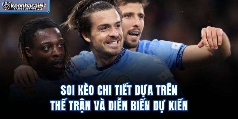 Soi kèo chi tiết dựa trên thế trận và diễn biến dự kiến
