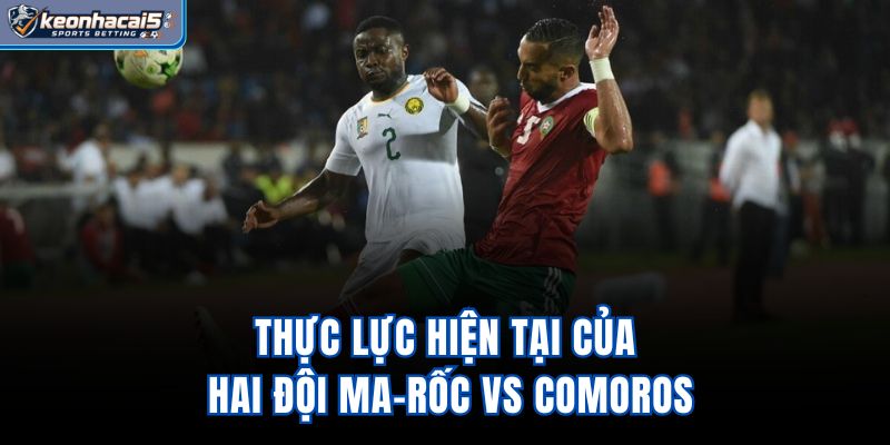 Thực lực hiện tại của hai đội Ma-rốc vs Comoros