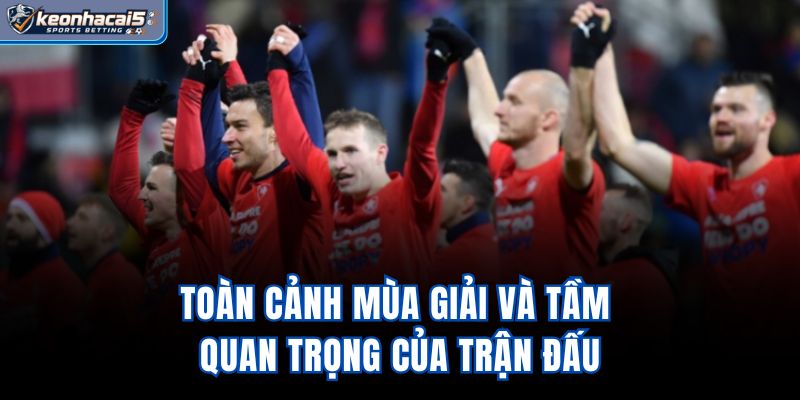 Toàn cảnh mùa giải và tầm quan trọng của trận đấu